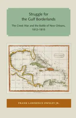Harc az öböl menti határvidékért: A Creek-háború és a New Orleans-i csata, 1812-1815 - Struggle for the Gulf Borderlands: The Creek War and the Battle of New Orleans, 1812-1815