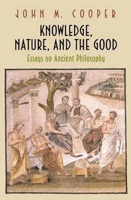 A tudás, a természet és a jó: Esszék az ókori filozófiáról - Knowledge, Nature, and the Good: Essays on Ancient Philosophy