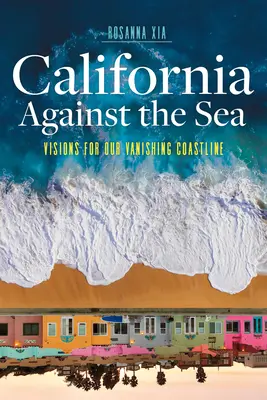 Kalifornia a tengerrel szemben: Víziók az eltűnőben lévő partvidékünkről - California Against the Sea: Visions for Our Vanishing Coastline