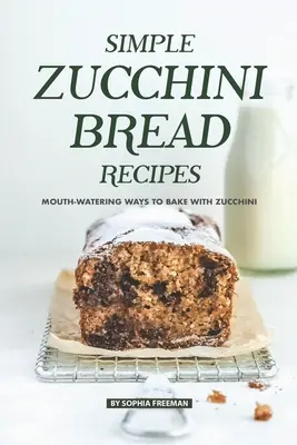 Egyszerű cukkinis kenyérreceptek: Ínycsiklandó módok a cukkinis sütéshez - Simple Zucchini Bread Recipes: Mouth-Watering Ways to Bake with Zucchini