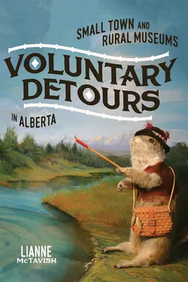 Önkéntes kitérők: Kisvárosi és vidéki múzeumok Albertában 34. kötet - Voluntary Detours: Small-Town and Rural Museums in Alberta Volume 34