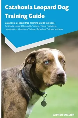 Catahoula leopárd kutya kiképzési útmutató Catahoula leopárd kutya kiképzési útmutató Tartalmazza: Catahoula Leopárd Kutya Agility Training, Trükkök, Szocializálás, Háziasítás. - Catahoula Leopard Dog Training Guide Catahoula Leopard Dog Training Guide Includes: Catahoula Leopard Dog Agility Training, Tricks, Socializing, House