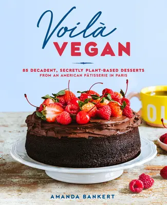 Voil Vegan: 85 dekadens, titokban növényi alapú desszert egy párizsi amerikai cukrászdából - Voil Vegan: 85 Decadent, Secretly Plant-Based Desserts from an American Ptisserie in Paris