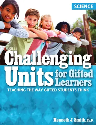 Challenging Units for Gifted Learners: A tehetséges diákok gondolkodásmódjának tanítása (természettudományok, 6-8. osztály) - Challenging Units for Gifted Learners: Teaching the Way Gifted Students Think (Science, Grades 6-8)