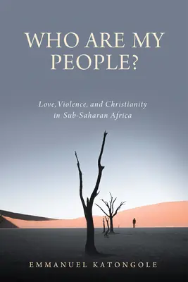 Ki az én népem? Love, Violence, and Christianity in Sub-Saharan Africa (Szeretet, erőszak és kereszténység a Szaharától délre fekvő Afrikában) - Who Are My People?: Love, Violence, and Christianity in Sub-Saharan Africa