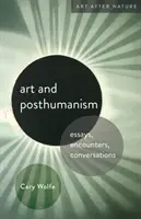 Művészet és poszthumanizmus: Esszék, találkozások, beszélgetések - Art and Posthumanism: Essays, Encounters, Conversations