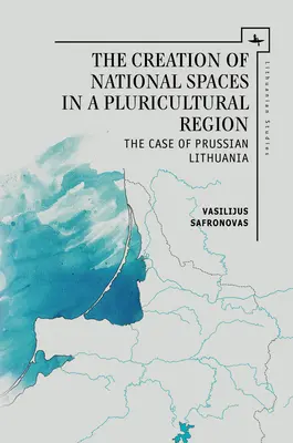 A nemzeti terek megteremtése egy plurikulturális régióban: A porosz Litvánia esete - The Creation of National Spaces in a Pluricultural Region: The Case of Prussian Lithuania