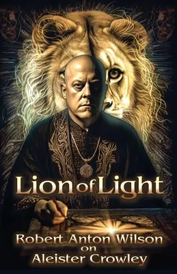 A fény oroszlánja: Robert Anton Wilson Aleister Crowley-ról - Lion of Light: Robert Anton Wilson on Aleister Crowley