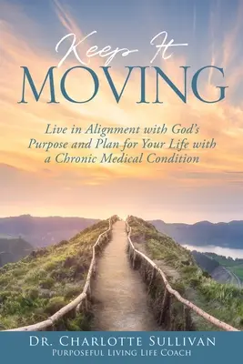 Keep It Moving: Élj összhangban Isten céljával és tervével az életedre nézve krónikus egészségügyi állapot mellett is - Keep It Moving: Live in Alignment with God's Purpose and Plan for Your Life with a Chronic Medical Condition