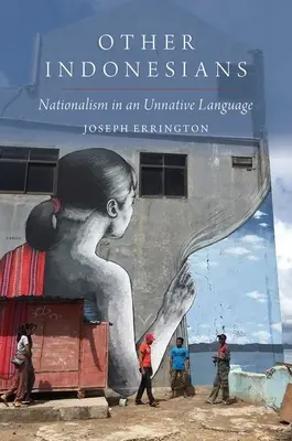 Más indonézek - Nacionalizmus egy nem anyanyelvi nyelven (Errington Joseph (antropológia professzor professzor a Yale Egyetem antropológia professzora)) - Other Indonesians - Nationalism in an Unnative Language (Errington Joseph (Professor of Anthropology Professor of Anthropology Yale University))