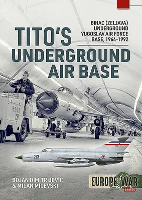 Tito földalatti légi bázisa: Bihac (Zeljava) földalatti jugoszláv légibázis, 1964-1992 - Tito's Underground Air Base: Bihac (Zeljava) Underground Yugoslav Air Force Base, 1964-1992