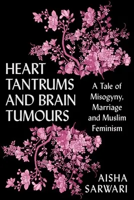 Szívrohamok és agydaganatok: Történet a nőgyűlöletről, a házasságról és a muszlim feminizmusról - Heart Tantrums and Brain Tumors: A Tale of Misogyny, Marriage and Muslim Feminism