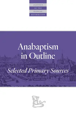 Az anabaptizmus vázlatosan: Az anababapizmus: Válogatott elsődleges források - Anabaptism in Outline: Selected Primary Sources