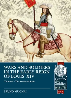 Háborúk és katonák XIV. Lajos korai uralkodásának idején: 4. kötet - Spanyolország és Portugália hadseregei, 1660-1687 - Wars and Soldiers in the Early Reign of Louis XIV: Volume 4 - The Armies of Spain and Portugal, 1660-1687