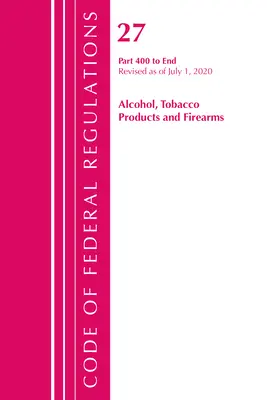 Code of Federal Regulations, Title 27 Alcohol Tobacco Products and Firearms 400-End, felülvizsgálva 2020. április 1-jével - Code of Federal Regulations, Title 27 Alcohol Tobacco Products and Firearms 400-End, Revised as of April 1, 2020