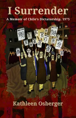 Megadom magam: Emlékirat a chilei diktatúráról, 1975 - I Surrender: A Memoir of Chile's Dictatorship, 1975