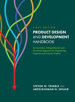 Terméktervezés és -fejlesztés kézikönyve: Innovatív, vállalkozói és strukturált megközelítés a mérnöki zárókövekhez és ipari projektekhez - Product Design and Development Handbook: An Innovative, Entrepreneurial, and Structured Approach for Engineering Capstone and Industry Projects