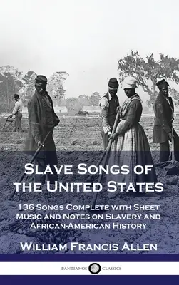 Slave Songs of the United States: 136 dal, kottával és jegyzetekkel kiegészítve a rabszolgaságról és az afroamerikai történelemről - Slave Songs of the United States: 136 Songs Complete with Sheet Music and Notes on Slavery and African-American History