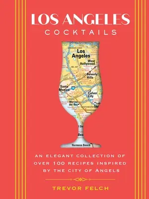 Los Angeles-i koktélok: Az angyalok városa által inspirált több mint 100 recept elegáns gyűjteménye - Los Angeles Cocktails: An Elegant Collection of Over 100 Recipes Inspired by the City of Angels