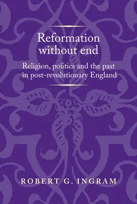 Reformáció vég nélkül: Vallás, politika és múlt a forradalom utáni Angliában - Reformation Without End: Religion, Politics and the Past in Post-Revolutionary England