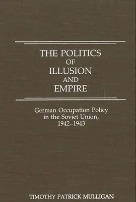 Az illúzió és a birodalom politikája: A német megszállási politika a Szovjetunióban, 1942-1943 - The Politics of Illusion and Empire: German Occupation Policy in the Soviet Union, 1942-1943