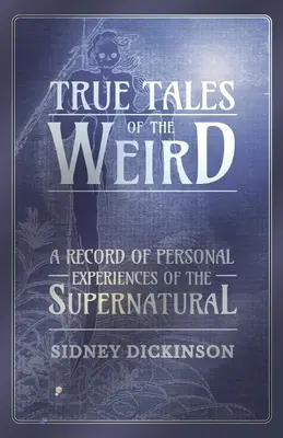 Igaz történetek a furcsaságokról - A természetfeletti dolgokkal kapcsolatos személyes tapasztalatok feljegyzései - True Tales of the Weird - A Record of Personal Experiences of the Supernatural