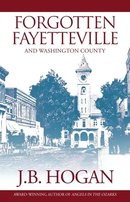 Elfeledett Fayetteville: És Washington megye - Forgotten Fayetteville: And Washington County