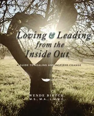Szeretet és vezetés belülről kifelé: Útmutató a gyógyuláshoz és az inspirált változáshoz - Loving and Leading from the Inside Out: A Guide to Healing and Inspired Change