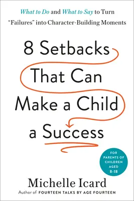 Nyolc kudarc, amely sikeressé teheti a gyermeket: Mit tegyünk és mit mondjunk, hogy a kudarcokat jellemépítő pillanatokká alakítsuk át - Eight Setbacks That Can Make a Child a Success: What to Do and What to Say to Turn Failures Into Character-Building Moments