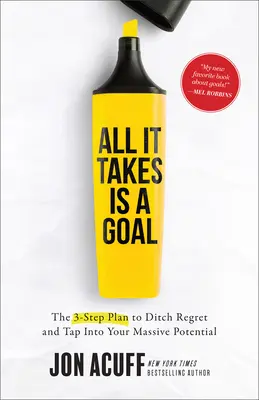 Csak egy cél kell hozzá: A 3 lépéses terv a megbánás elhagyásához és a hatalmas potenciálod kiaknázásához - All It Takes Is a Goal: The 3-Step Plan to Ditch Regret and Tap Into Your Massive Potential