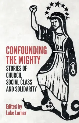 Confounding the Mighty: Történetek egyházról, társadalmi osztályról és szolidaritásról - Confounding the Mighty: Stories of Church, Social Class and Solidarity