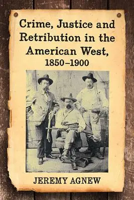 Bűnözés, igazságszolgáltatás és megtorlás az amerikai nyugaton, 1850-1900 - Crime, Justice and Retribution in the American West, 1850-1900