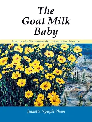 A kecsketejes baba: Egy vietnami születésű ausztrál tudós emlékiratai - The Goat Milk Baby: Memoir of a Vietnamese-Born Australian Scientist