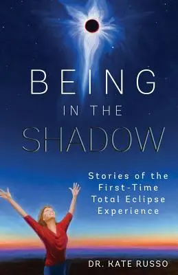 Árnyékban lenni: Történetek az első teljes napfogyatkozás élményéről - Being in the Shadow: Stories of the First-Time Total Eclipse Experience