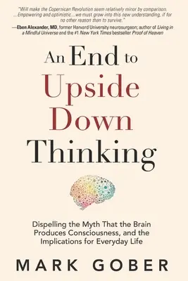 Vége a fejjel lefelé gondolkodásnak: Az agy tudatosságot előállító mítosz eloszlatása és a mindennapi életre gyakorolt hatásai - An End to Upside Down Thinking: Dispelling the Myth That the Brain Produces Consciousness, and the Implications for Everyday Life