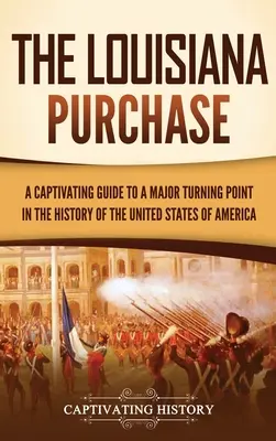 A Louisiana-vásárlás: A Captivating Guide to a Major Turning Point in the History of the United States of America (Az Amerikai Egyesült Államok történelmének egyik legfontosabb fordulópontja) - The Louisiana Purchase: A Captivating Guide to a Major Turning Point in the History of the United States of America