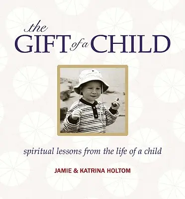 Egy gyermek ajándéka: Spirituális leckék egy gyermek életéből - The Gift of a Child: Spiritual Lessons from the Life of a Child