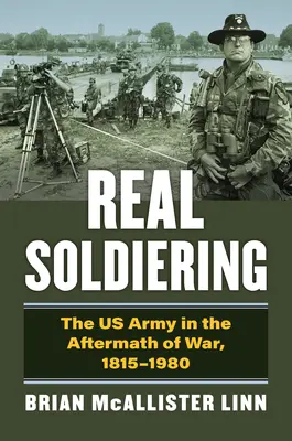 Igazi katonáskodás: Az amerikai hadsereg a háborút követő időszakban, 1815-1980 - Real Soldiering: The US Army in the Aftermath of War, 1815-1980