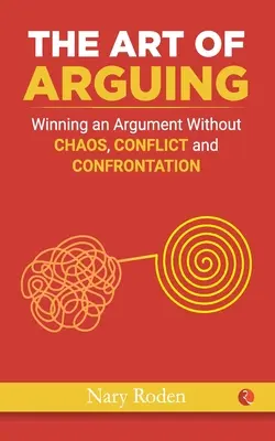 Az érvelés művészete: Vitát nyerni káosz, konfliktus és konfrontáció nélkül - The Art of Arguing: Winning an Argument Without Chaos, Conflict and Confrontation