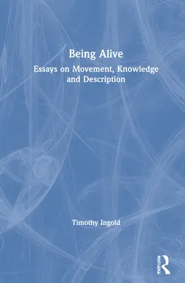 Életben lenni: Esszék a mozgásról, a tudásról és a leírásról - Being Alive: Essays on Movement, Knowledge and Description