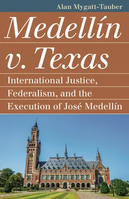 Medelln V. Texas: Nemzetközi igazságszolgáltatás, föderalizmus és Jos Medellin kivégzése - Medelln V. Texas: International Justice, Federalism, and the Execution of Jos Medellin