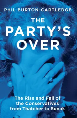 The Party's Over: A konzervatívok felemelkedése és bukása Thatchertől Sunakig - The Party's Over: The Rise and Fall of the Conservatives from Thatcher to Sunak