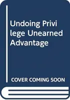 A kiváltságok visszaszorítása - meg nem érdemelt előnyök egy megosztott világban - Undoing Privilege - Unearned Advantage in a Divided World