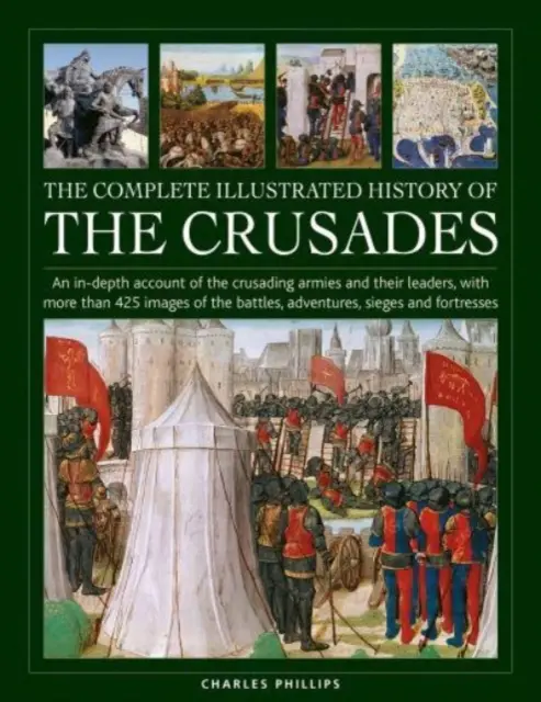 A keresztes hadjáratok teljes illusztrált története: A keresztes hadseregek és vezetőik részletes bemutatása, több mint 425 képpel a csatákról, - The Complete Illustrated History of Crusades: An In-Depth Account of the Crusading Armies and Their Leaders, with More Than 425 Images of the Battles,