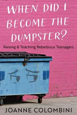 Mikor lettem én kuka?: A lázadó tinédzserek nevelése és tanítása - When Did I Become the Dumpster?: Raising & Teaching Rebellious Teenagers