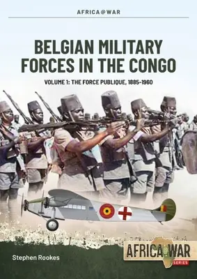 Belga katonai erők Kongóban: Volume 1 -: A Force Publique, 1885-1960 - Belgian Military Forces in the Congo: Volume 1 -: The Force Publique, 1885-1960