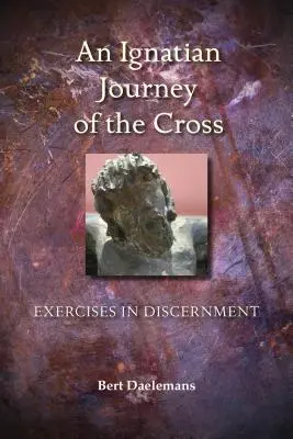 Az ignáci keresztút: Megkülönböztetési gyakorlatok - Ignatian Journey of the Cross: Exercises in Discernment