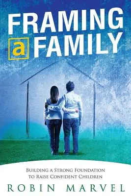 Egy család keretbe foglalása: A magabiztos gyermekek nevelésének alapjainak megteremtése - Framing a Family: Building a Foundation to Raise Confident Children