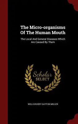 Az emberi száj mikroorganizmusai: Az általuk okozott helyi és általános betegségek - The Micro-organisms Of The Human Mouth: The Local And General Diseases Which Are Caused By Them