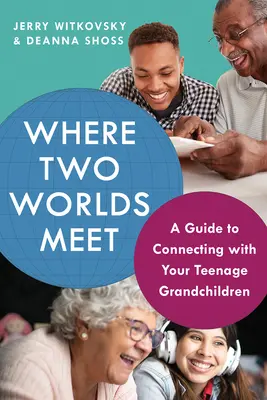 Ahol két világ találkozik: Útmutató a tizenéves unokákkal való kapcsolatteremtéshez - Where Two Worlds Meet: A Guide to Connecting with Your Teenage Grandchildren